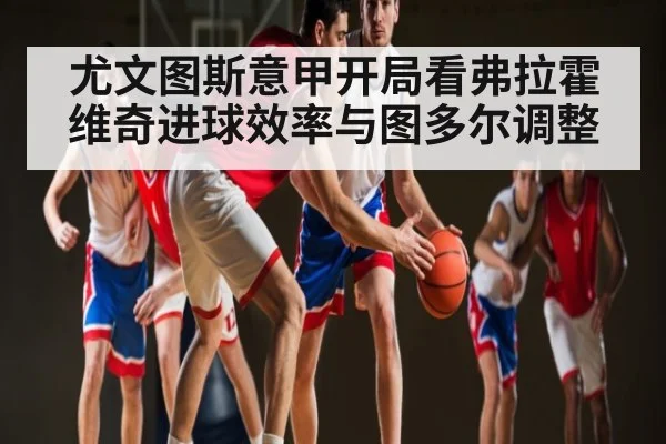 尤文图斯意甲开局看弗拉霍维奇进球效率与图多尔调整